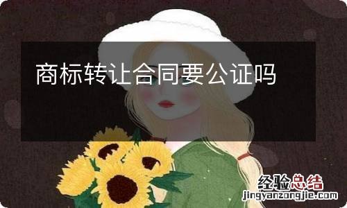 商标转让合同要公证吗