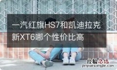 一汽红旗HS7和凯迪拉克新XT6哪个性价比高