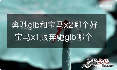 奔驰glb和宝马x2哪个好 宝马x1跟奔驰glb哪个好