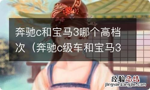 奔驰c级车和宝马3系性价比 奔驰c和宝马3哪个高档次