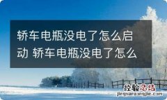 轿车电瓶没电了怎么启动 轿车电瓶没电了怎么启动不了