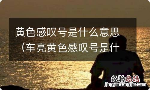 车亮黄色感叹号是什么意思 黄色感叹号是什么意思