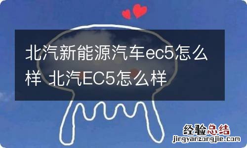 北汽新能源汽车ec5怎么样 北汽EC5怎么样