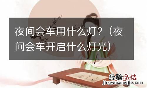 夜间会车开启什么灯光 夜间会车用什么灯?