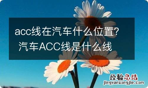 acc线在汽车什么位置？ 汽车ACC线是什么线