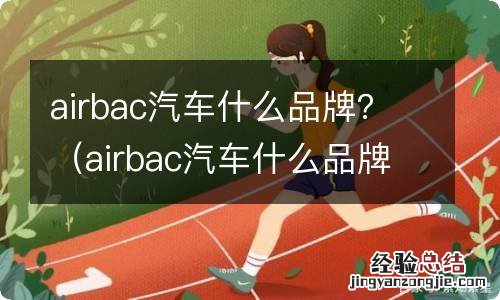 airbac汽车什么品牌 airbac汽车什么品牌？