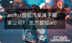 arcfox极狐汽车属于哪家公司？ 北汽极狐arcfox上市