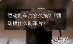 领动换什么刹车片 领动刹车片多久换?