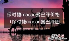 保时捷macan曼巴绿图片 保时捷macan曼巴绿价格