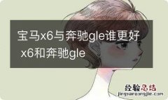 宝马x6与奔驰gle谁更好 x6和奔驰gle