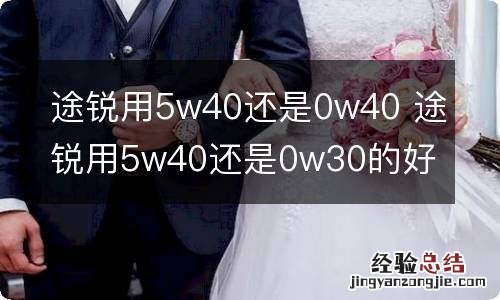 途锐用5w40还是0w40 途锐用5w40还是0w30的好