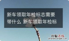 新车领取年检标志需要带什么 新车领取年检标志需要带什么证件