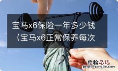 宝马x6正常保养每次多少钱 宝马x6保险一年多少钱