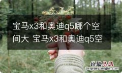 宝马x3和奥迪q5哪个空间大 宝马x3和奥迪q5空间对比