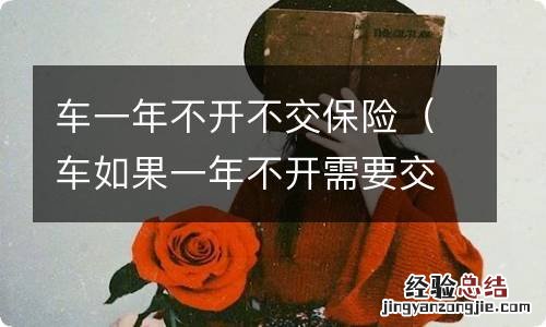 车如果一年不开需要交车险吗 车一年不开不交保险