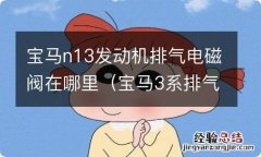 宝马3系排气电磁阀在哪 宝马n13发动机排气电磁阀在哪里