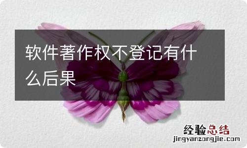 软件著作权不登记有什么后果