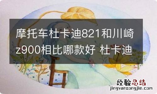 摩托车杜卡迪821和川崎z900相比哪款好 杜卡迪959和z1000哪个好