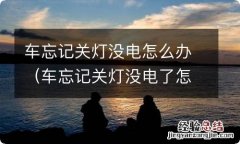 车忘记关灯没电了怎么办 车忘记关灯没电怎么办