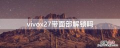 vivox27带面部解锁吗 vivox27带面容解锁吗