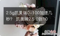 2.5g凯美瑞0-100加速几秒？ 凯美瑞2.5 0到100加速