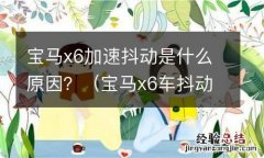 宝马x6车抖动的原因 宝马x6加速抖动是什么原因？