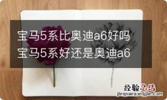 宝马5系比奥迪a6好吗 宝马5系好还是奥迪a6