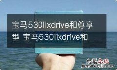 宝马530lixdrive和尊享型 宝马530lixdrive和宝马530li区别