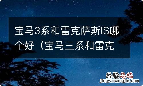 宝马三系和雷克萨斯IS哪个好 宝马3系和雷克萨斯IS哪个好