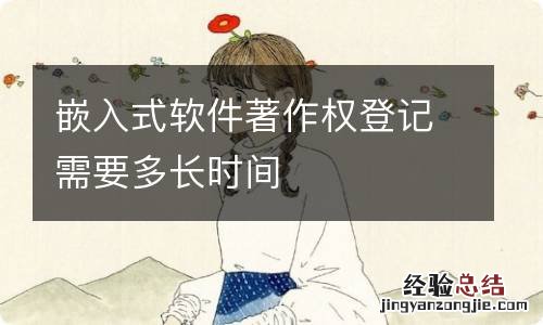 嵌入式软件著作权登记需要多长时间