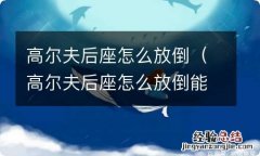 高尔夫后座怎么放倒能放下电动车吗 高尔夫后座怎么放倒