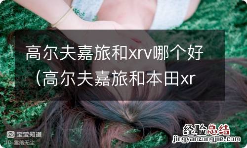 高尔夫嘉旅和本田xrv哪个好 高尔夫嘉旅和xrv哪个好