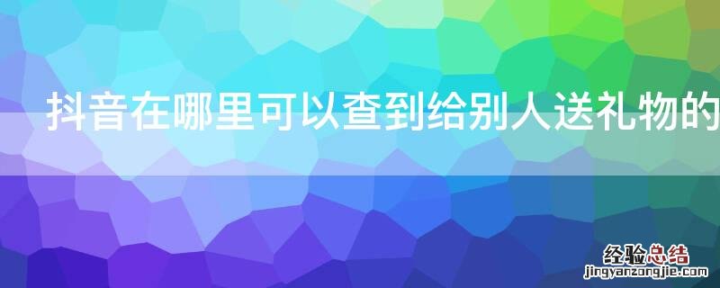 抖音在哪里可以查到给别人送礼物的记录