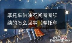 摩托车老断油供不上油 摩托车供油不畅断断续续的怎么回事