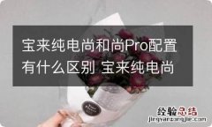 宝来纯电尚和尚Pro配置有什么区别 宝来纯电尚和尚pro配置有什么区别