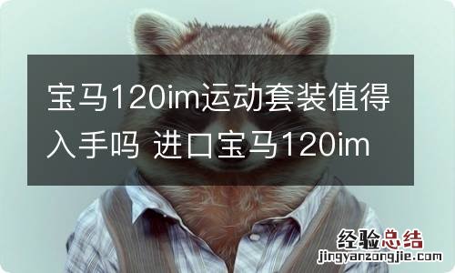 宝马120im运动套装值得入手吗 进口宝马120im运动套装值得入手吗