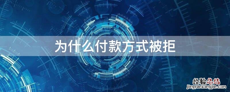 为什么付款方式被拒 为什么付款方式被拒绝