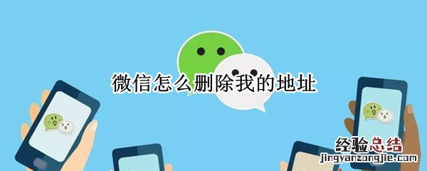 微信怎么删除我的地址 微信怎么删除我的地址信息