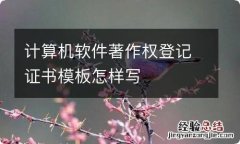 计算机软件著作权登记证书模板怎样写