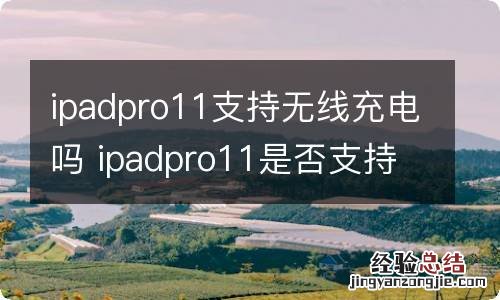 ipadpro11支持无线充电吗 ipadpro11是否支持无线充电