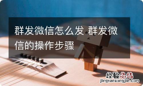 群发微信怎么发 群发微信的操作步骤