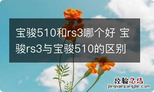 宝骏510和rs3哪个好 宝骏rs3与宝骏510的区别