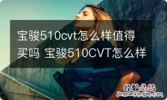 宝骏510cvt怎么样值得买吗 宝骏510CVT怎么样