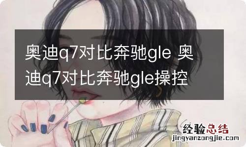 奥迪q7对比奔驰gle 奥迪q7对比奔驰gle操控