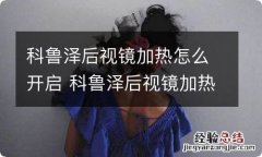 科鲁泽后视镜加热怎么开启 科鲁泽后视镜加热怎么开启图解