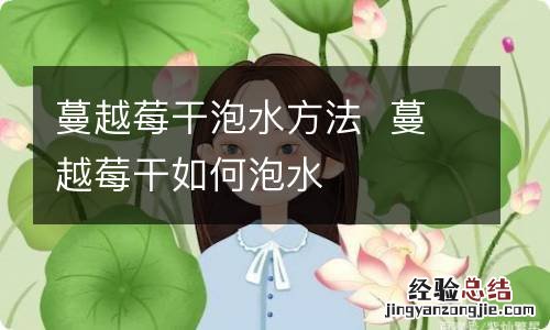 蔓越莓干泡水方法蔓越莓干如何泡水