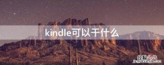 kindle可以干什么 kindle是什么东西干嘛用的