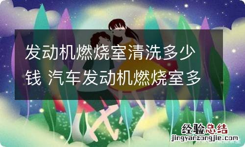 发动机燃烧室清洗多少钱 汽车发动机燃烧室多久清洗一次