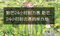 勒芒24小时耐力赛 勒芒24小时耐力赛的举办地在德国境内