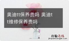 奥迪tt保养贵吗 奥迪tt维修保养贵吗